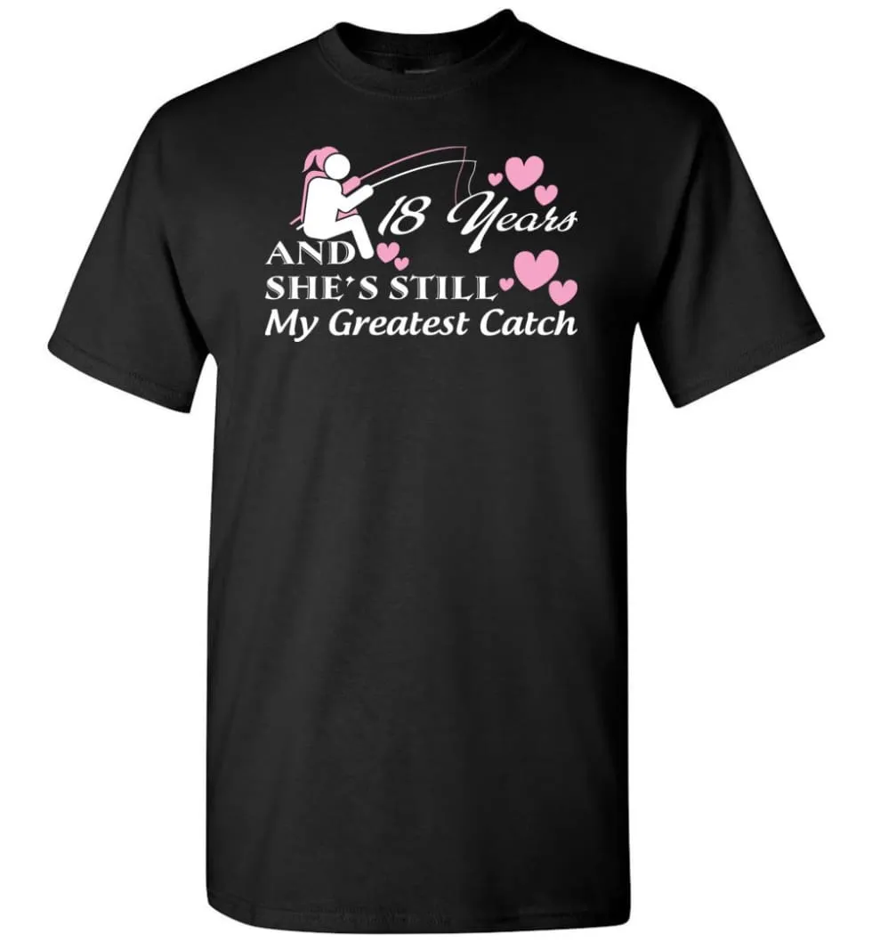 18 Years Anniversary She Still My Greatest Catch T-shirt